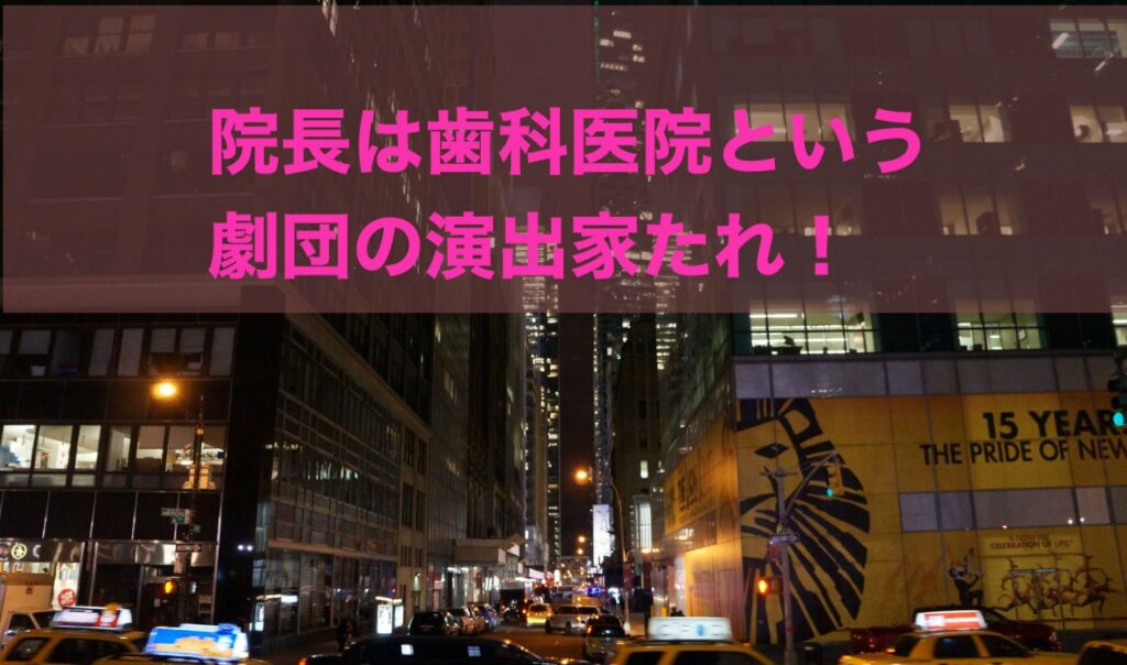 歯科医院スタッフは劇団員として育てよう